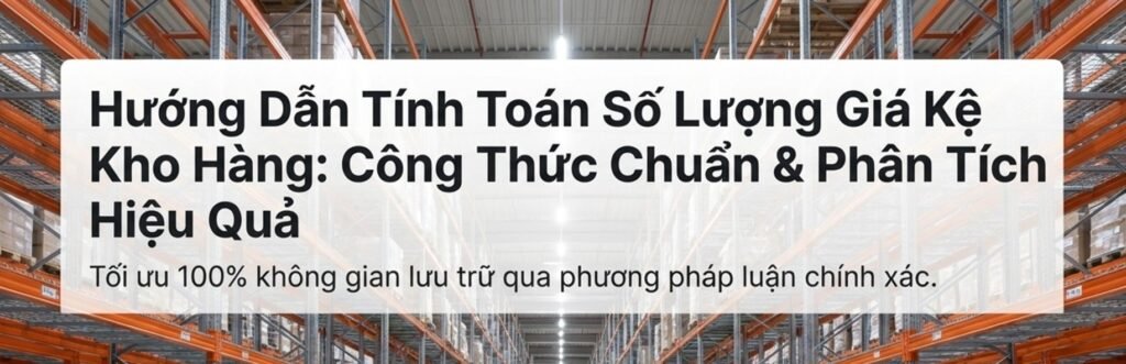 Cách tính số vị trí pallet và số lượng giá kệ trong kho